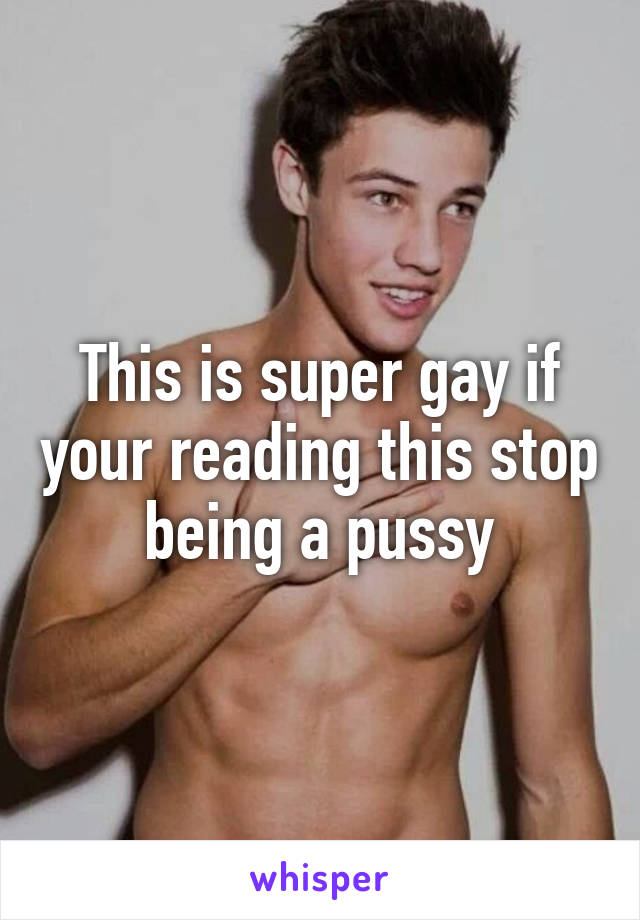 This is super gay if your reading this stop being a pussy