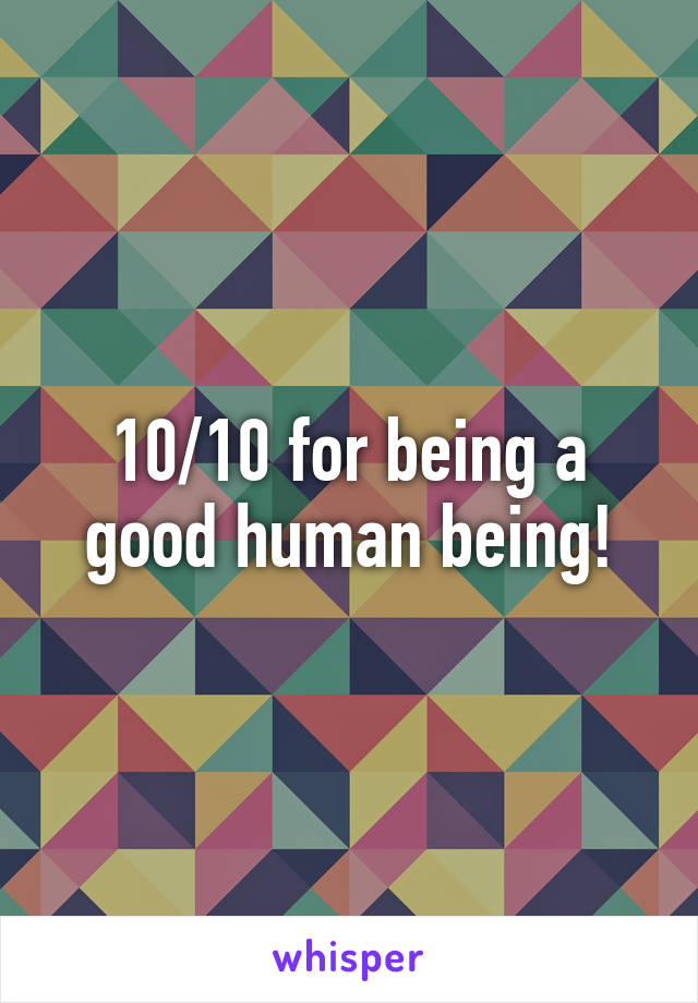 10/10 for being a good human being!