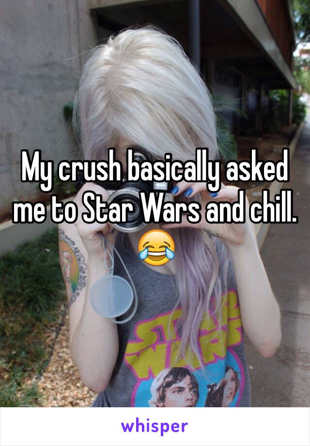 My crush basically asked me to Star Wars and chill. 😂