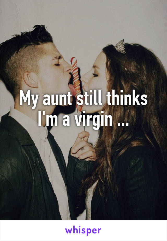 My aunt still thinks I'm a virgin ...
