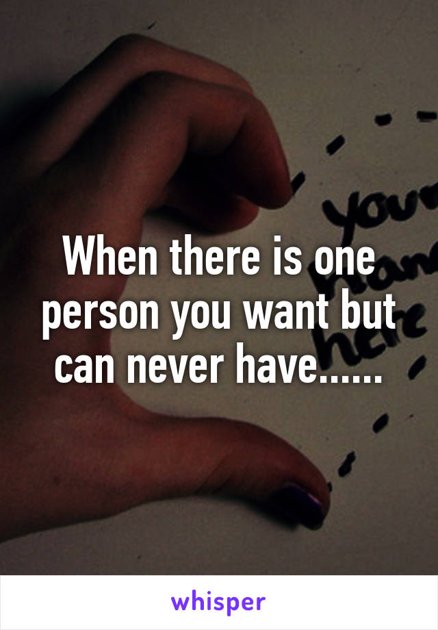 When there is one person you want but can never have......