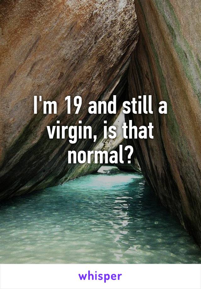 I'm 19 and still a virgin, is that normal?
