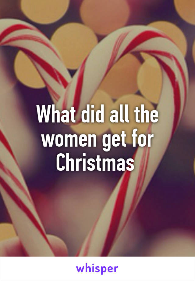 What did all the women get for Christmas 