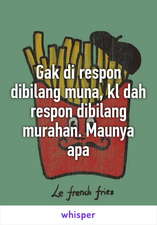 Gak di respon dibilang muna, kl dah respon dibilang murahan. Maunya apa