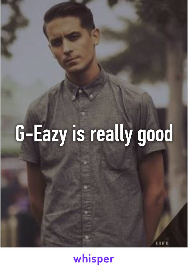 G-Eazy is really good