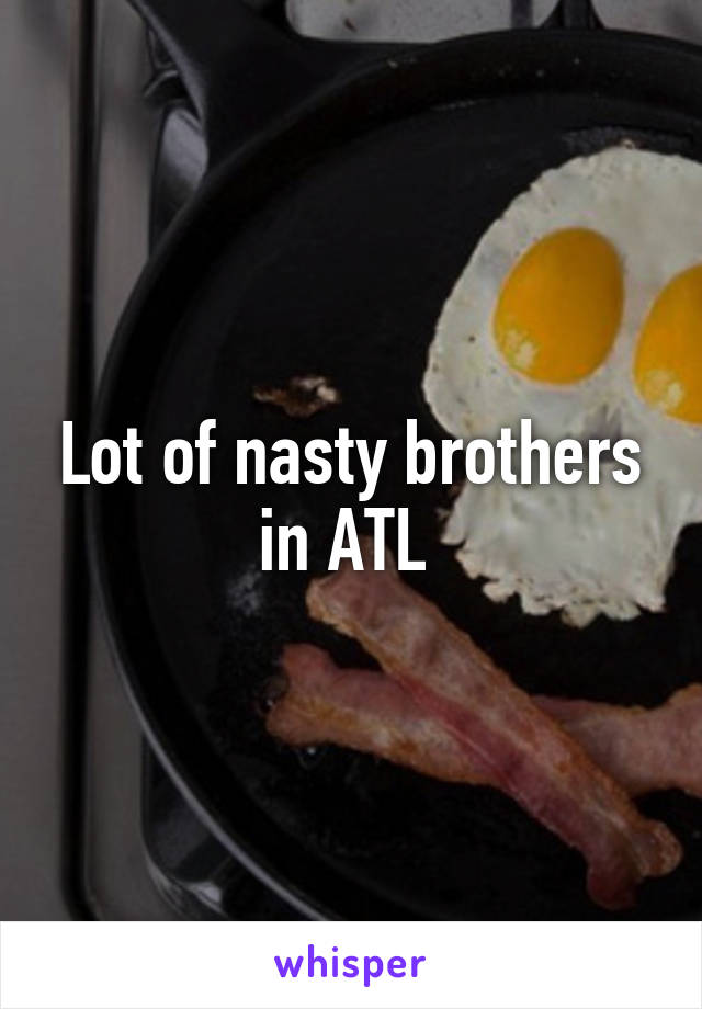 Lot of nasty brothers in ATL 