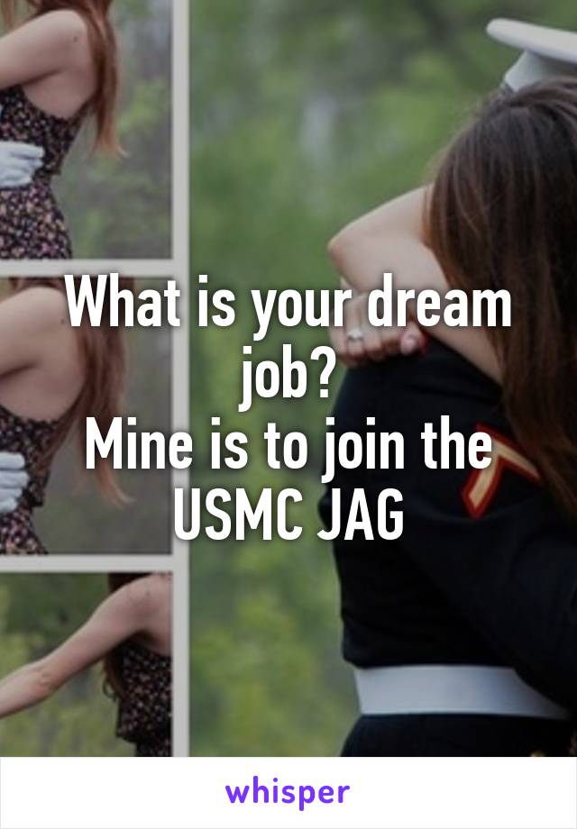 What is your dream job?
Mine is to join the USMC JAG