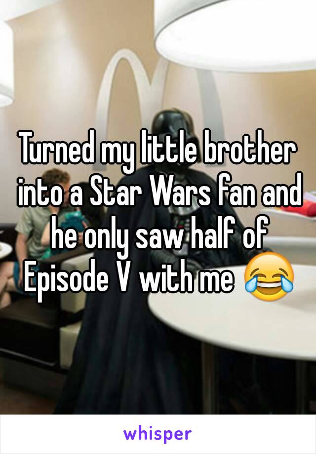 Turned my little brother into a Star Wars fan and he only saw half of Episode V with me 😂