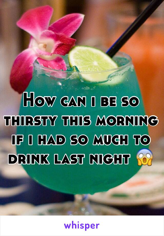 How can i be so thirsty this morning if i had so much to drink last night 😱