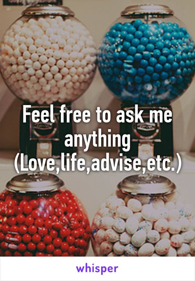 Feel free to ask me anything (Love,life,advise,etc.)