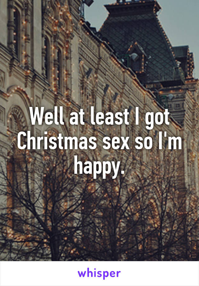 Well at least I got Christmas sex so I'm happy.