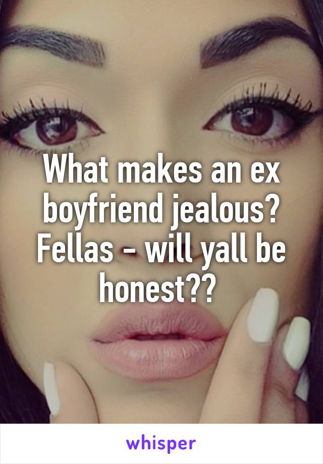 What makes an ex boyfriend jealous? Fellas - will yall be honest?? 