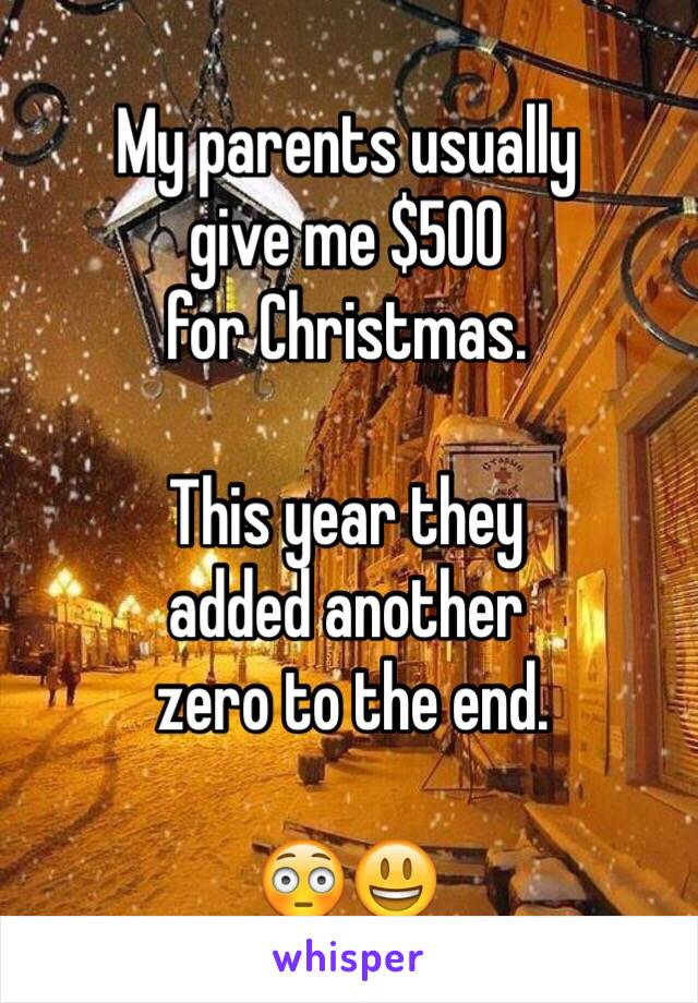 My parents usually 
give me $500 
for Christmas.

This year they 
added another
 zero to the end.

😳😃