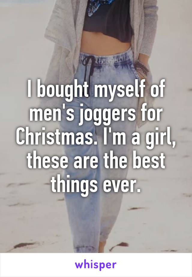 I bought myself of men's joggers for Christmas. I'm a girl, these are the best things ever.