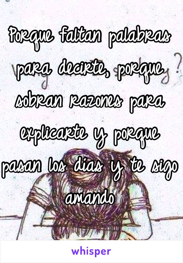 Porque faltan palabras para decirte, porque sobran razones para explicarte y porque pasan los días y te sigo amando 