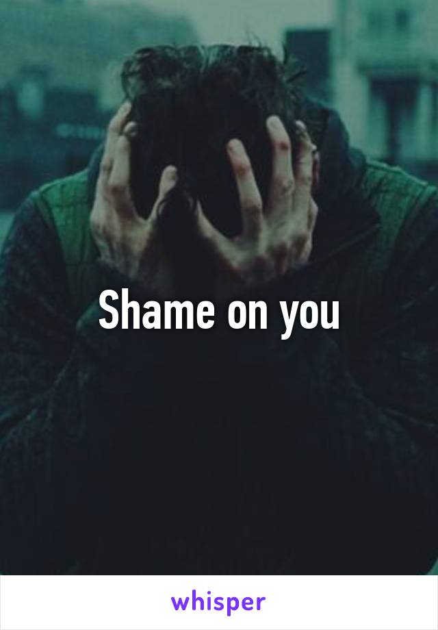 Shame on you