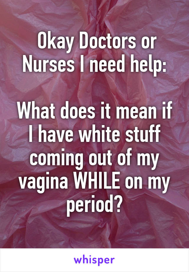  Okay Doctors or Nurses I need help:

What does it mean if I have white stuff coming out of my vagina WHILE on my period?
