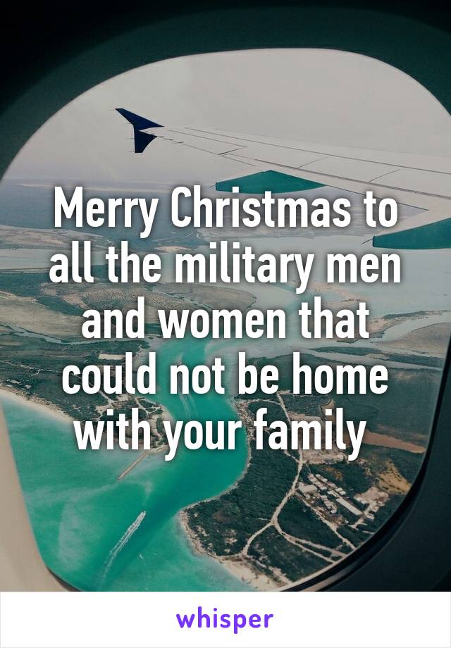 Merry Christmas to all the military men and women that could not be home with your family 