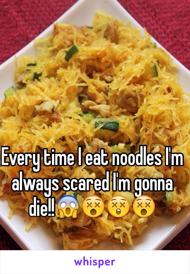 Every time I eat noodles I'm always scared I'm gonna die!!😱😵😲😵