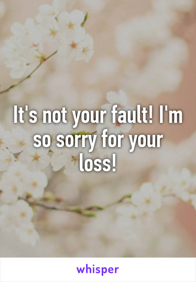 It's not your fault! I'm so sorry for your loss!