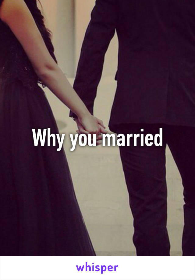 Why you married