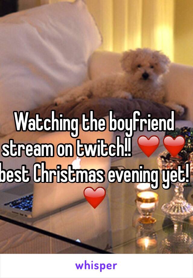 Watching the boyfriend stream on twitch!! ❤️❤️ best Christmas evening yet! ❤️