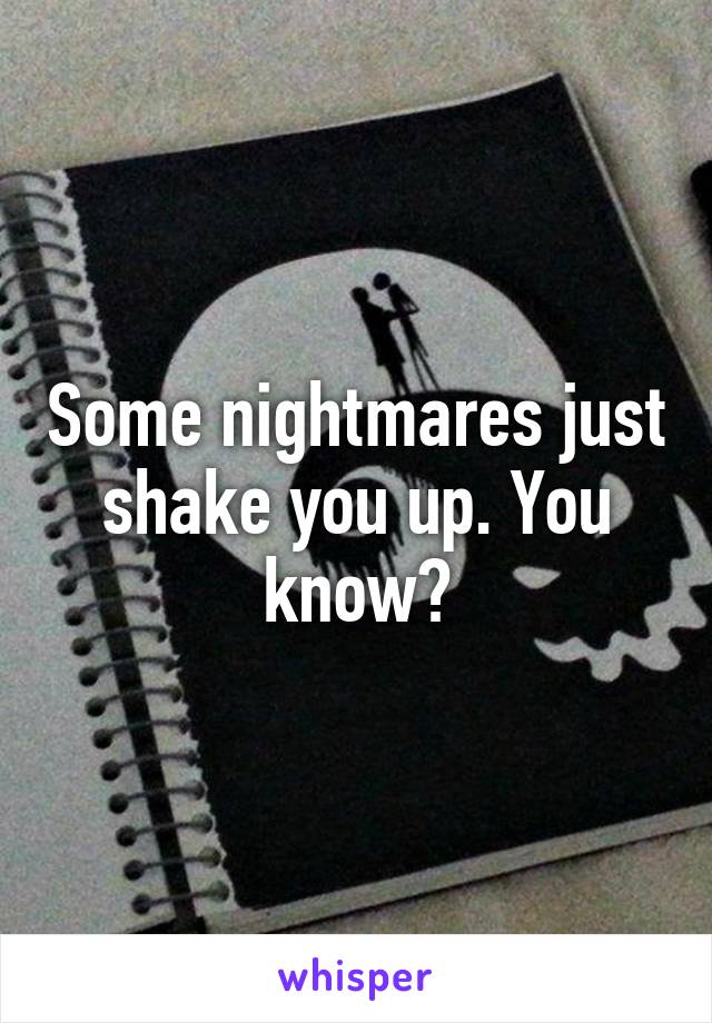 Some nightmares just shake you up. You know?