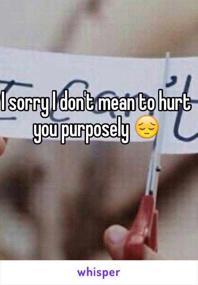 I sorry I don't mean to hurt you purposely 😔