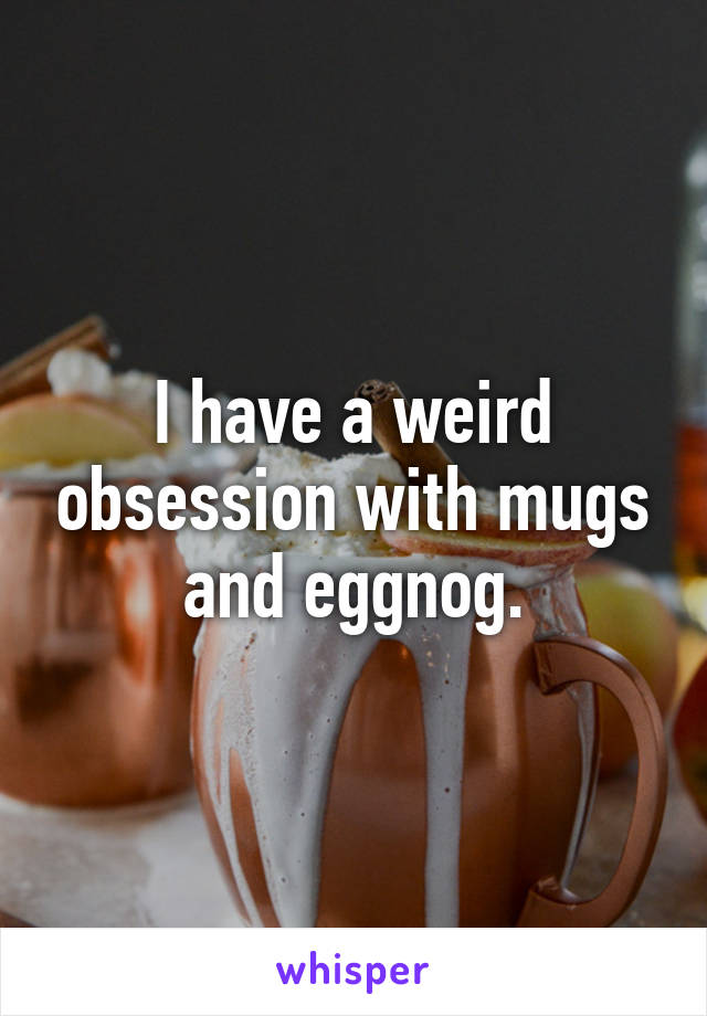 I have a weird obsession with mugs and eggnog.