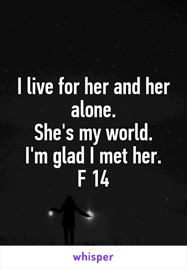 I live for her and her alone.
She's my world.
I'm glad I met her.
F 14