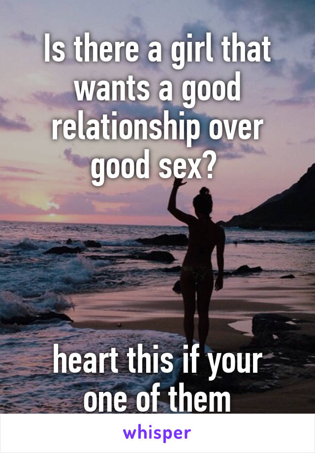 Is there a girl that wants a good relationship over good sex? 




heart this if your one of them