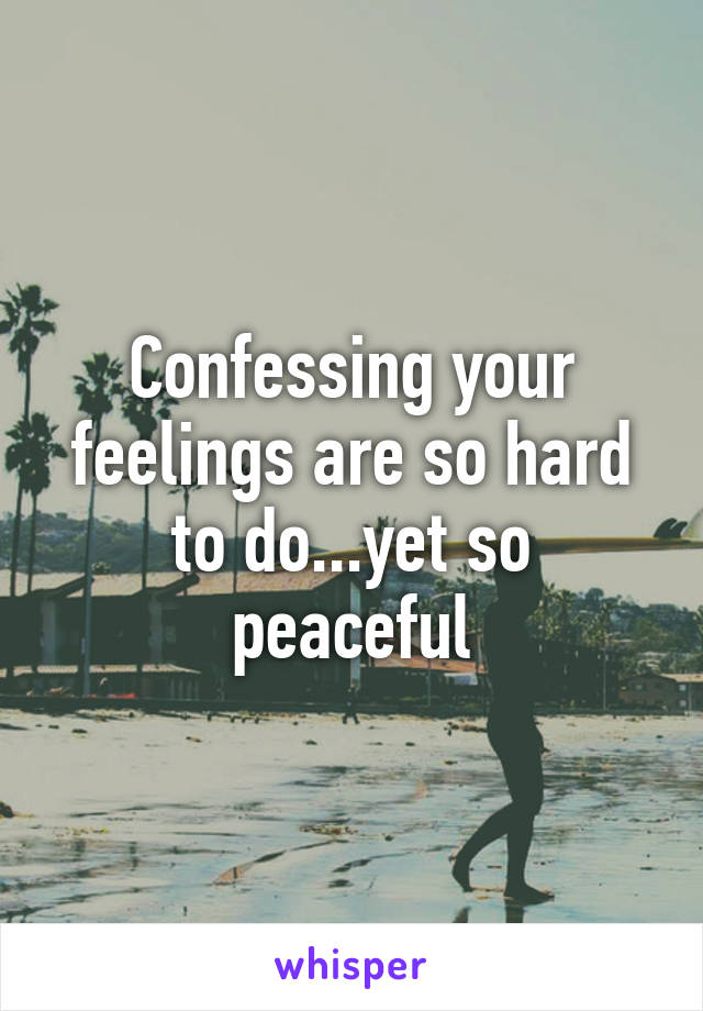 Confessing your feelings are so hard to do...yet so peaceful