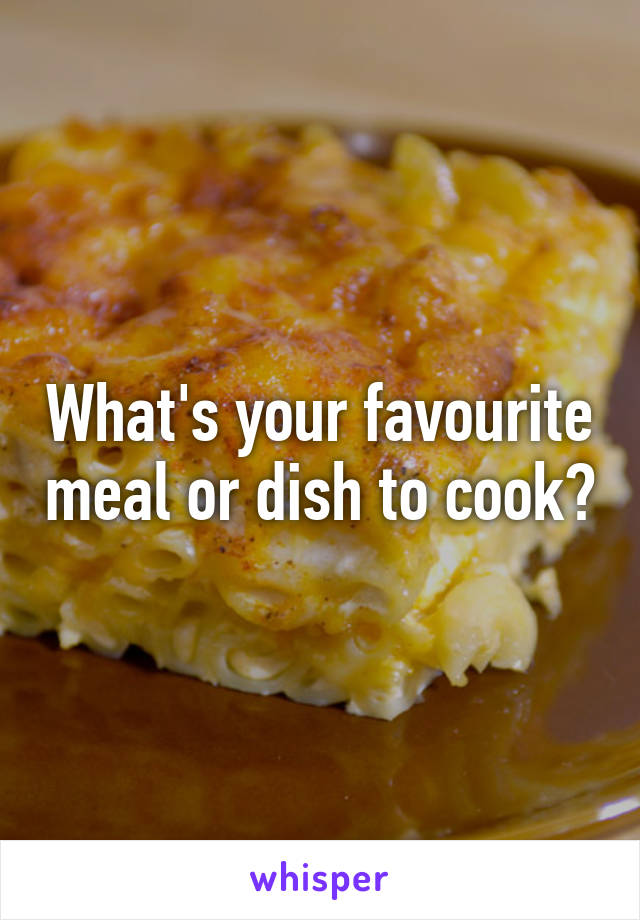 What's your favourite meal or dish to cook?