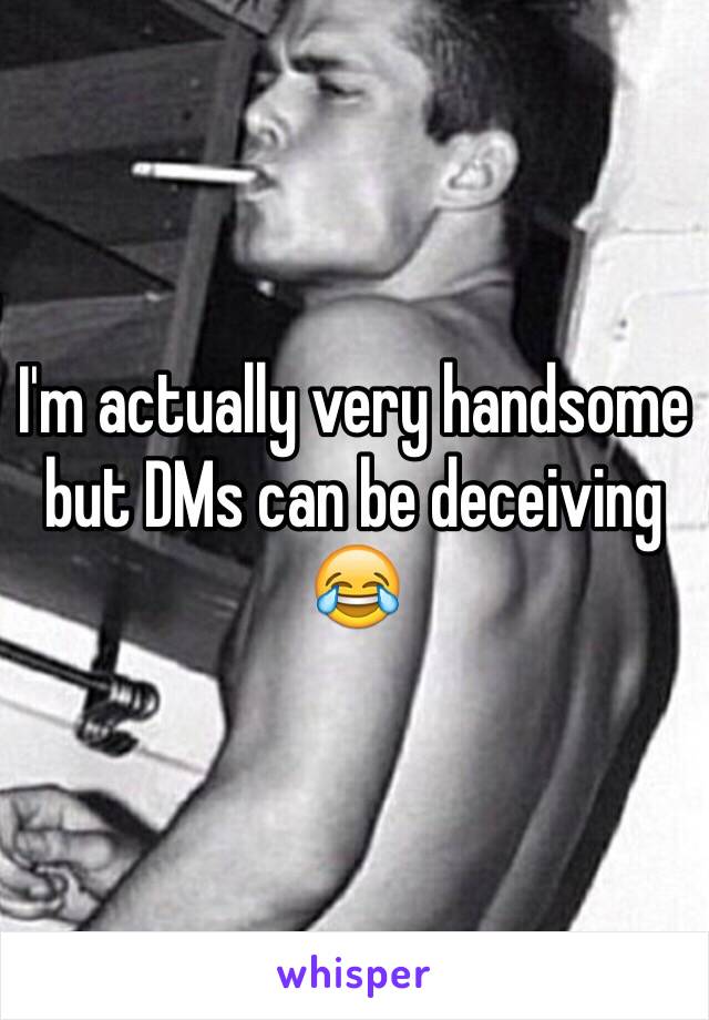 I'm actually very handsome but DMs can be deceiving 😂