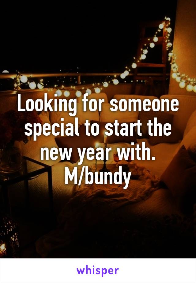 Looking for someone special to start the new year with. M/bundy