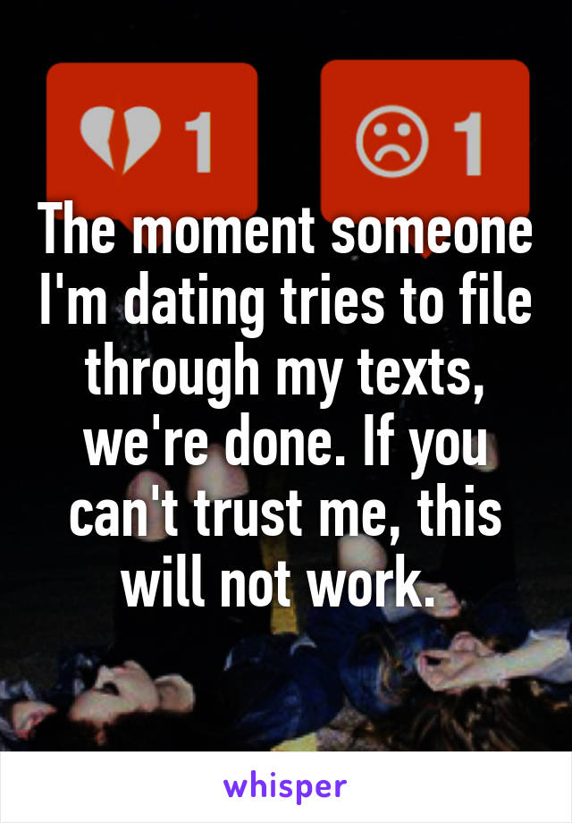 The moment someone I'm dating tries to file through my texts, we're done. If you can't trust me, this will not work. 