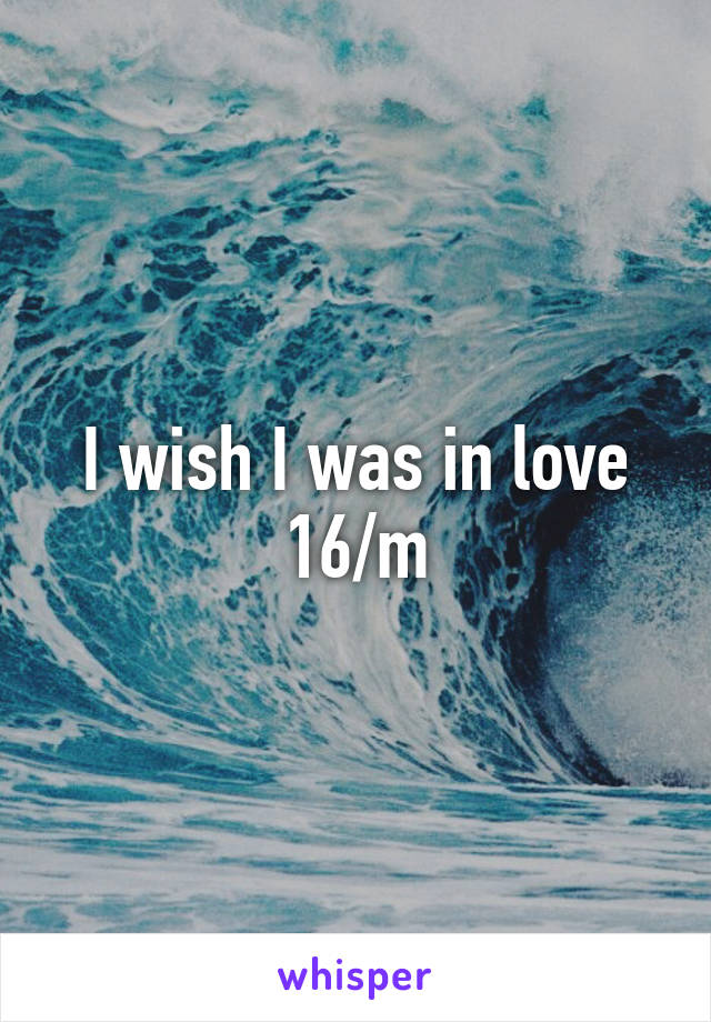 I wish I was in love 16/m