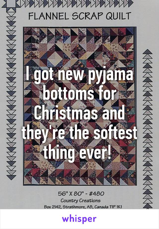 I got new pyjama bottoms for Christmas and they're the softest thing ever! 