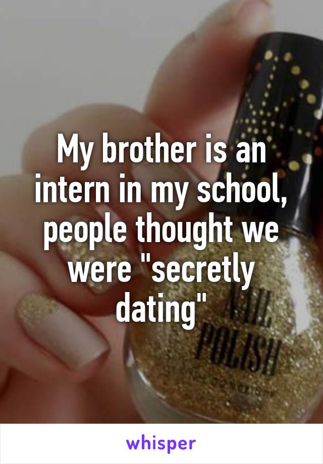 My brother is an intern in my school, people thought we were "secretly dating"