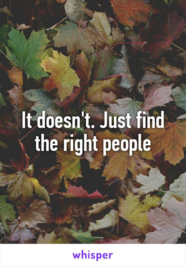 It doesn't. Just find the right people