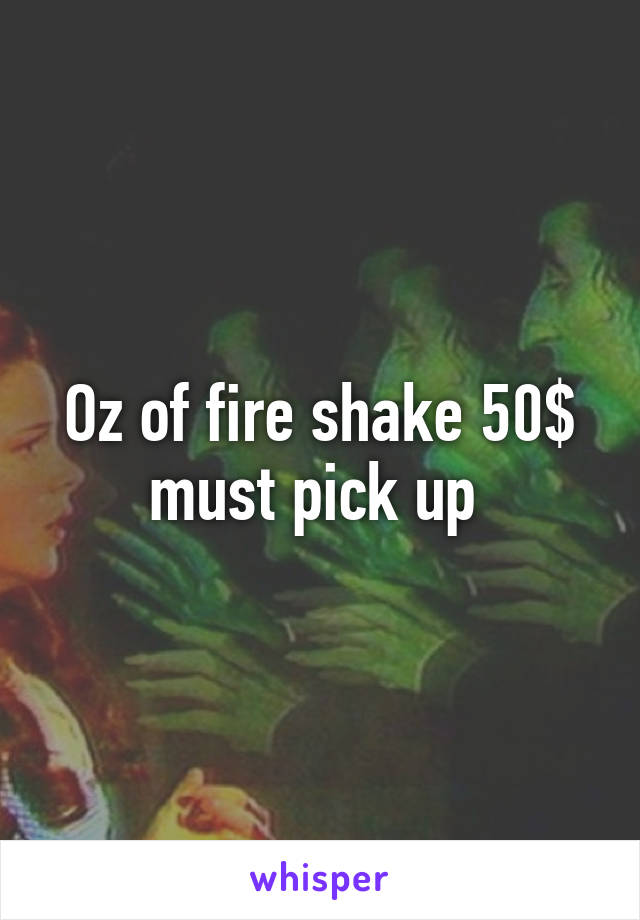 Oz of fire shake 50$ must pick up 