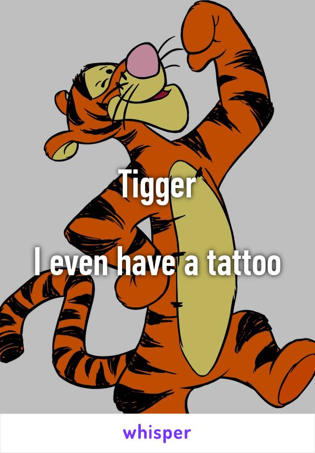 Tigger

I even have a tattoo