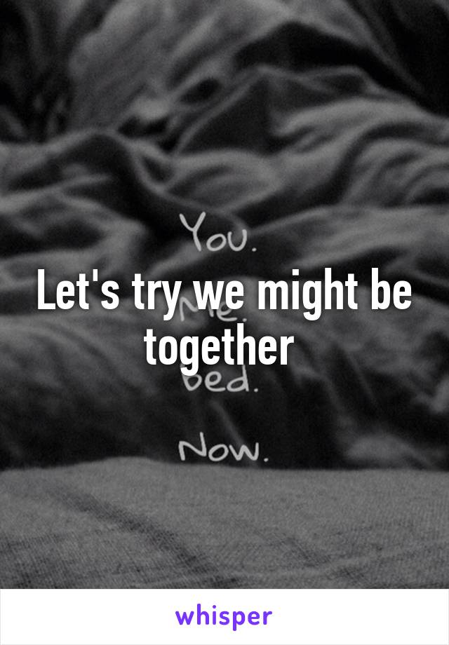 Let's try we might be together 