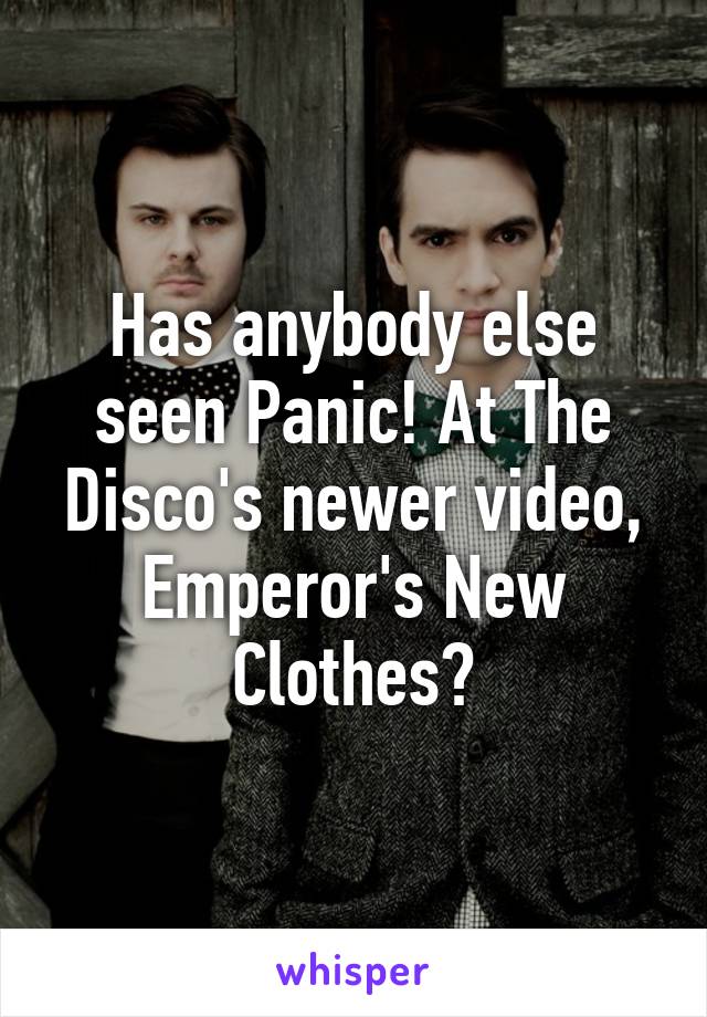 Has anybody else seen Panic! At The Disco's newer video, Emperor's New Clothes?