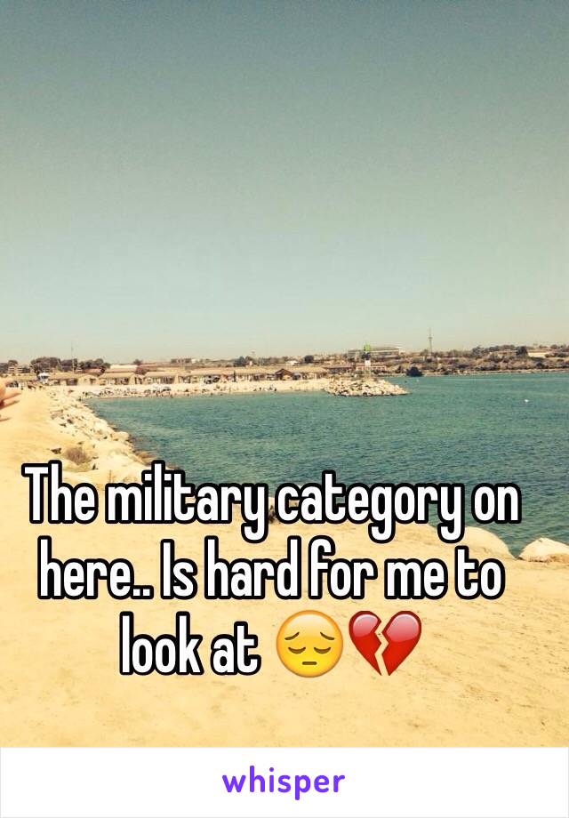 The military category on here.. Is hard for me to look at 😔💔