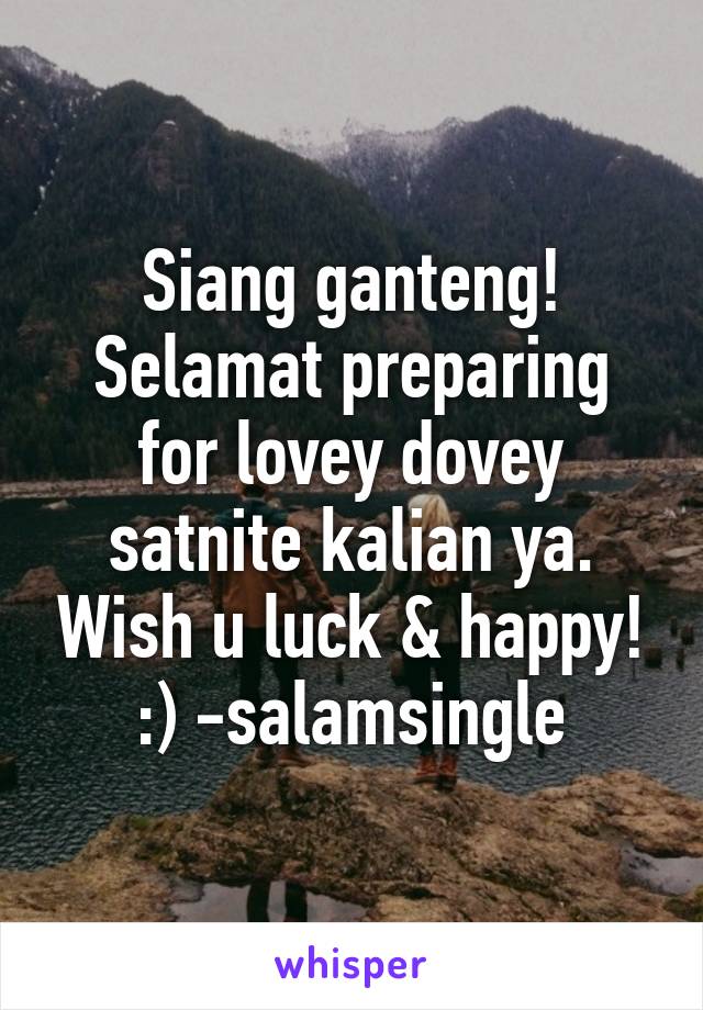 Siang ganteng! Selamat preparing for lovey dovey satnite kalian ya. Wish u luck & happy! :) -salamsingle