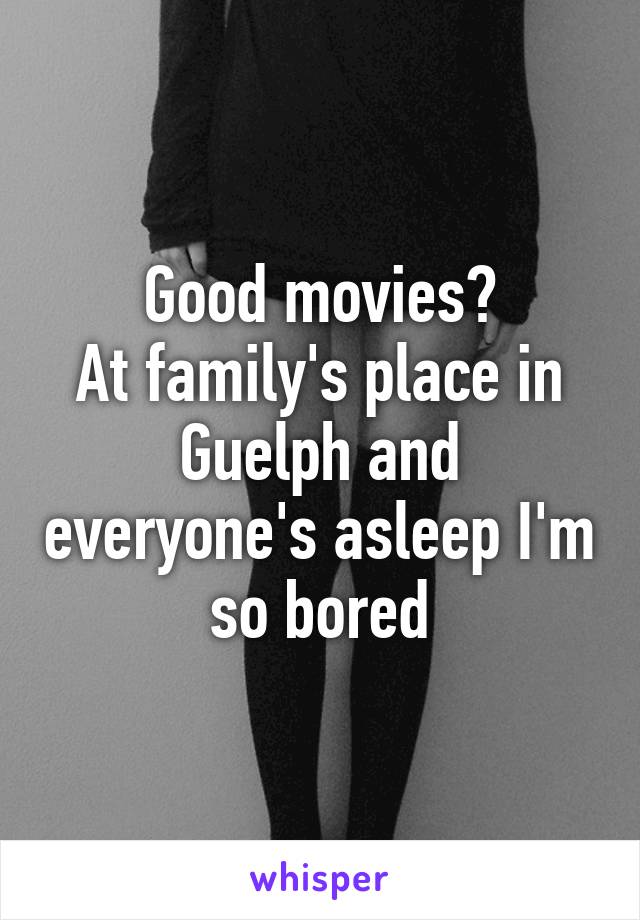 Good movies?
At family's place in Guelph and everyone's asleep I'm so bored