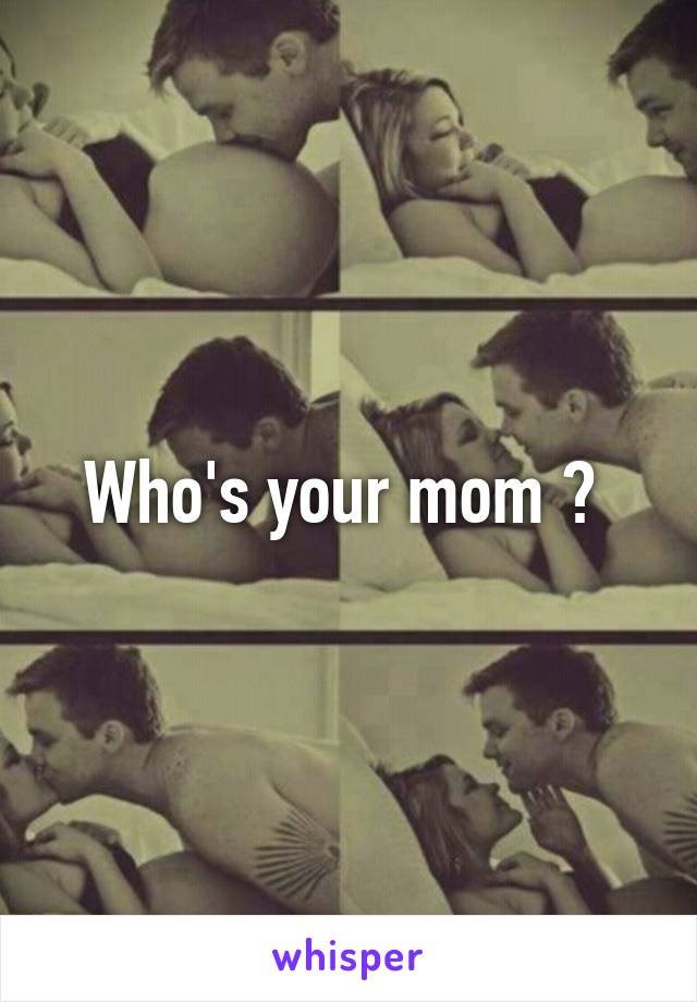 Who's your mom ? 