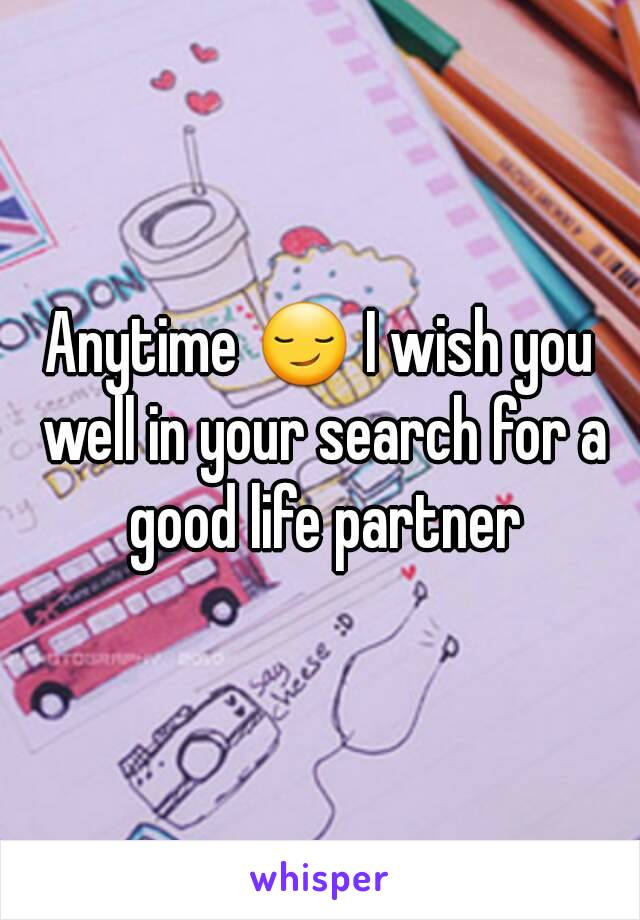 Anytime 😏 I wish you well in your search for a good life partner