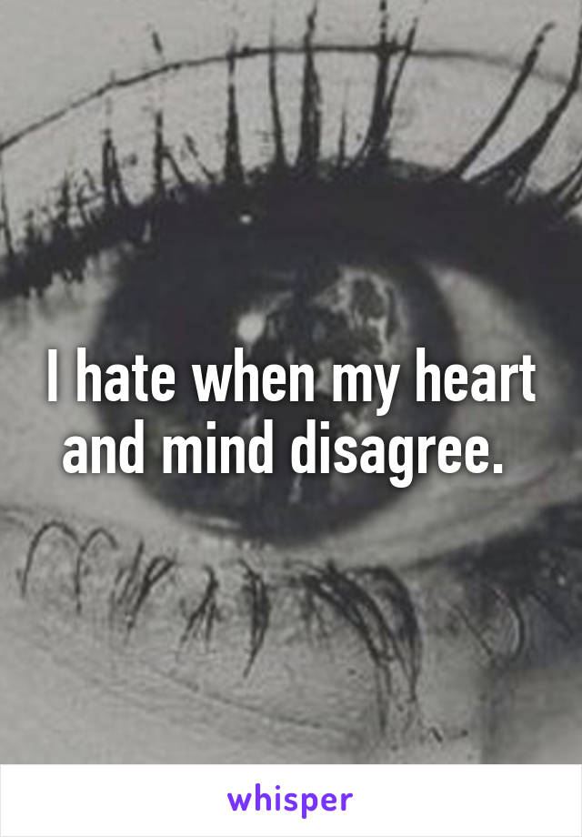 I hate when my heart and mind disagree. 